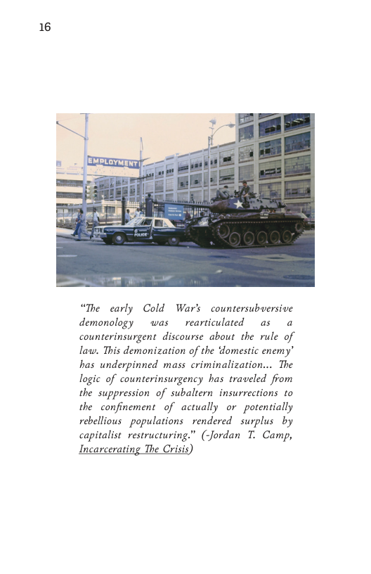 16  “The carly Cold War’s countersubversive demonology ~was  rearticulated as  a counterinsurgent discourse about the rule of law. This demonization of the ‘domestic enemy’ has underpinned mass criminalization... The logic of counterinsurgency has traveled from the suppression of subaltern insurrections to the confinement of actually or potentially rebellious populations  rendered surplus by capitalist restructuring.” (-Jordan T. Camp,  Incarcerating The Crisis; 